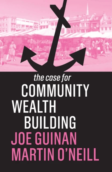 The Case for Community Wealth Building av Joe Guinan, Martin O'Neill