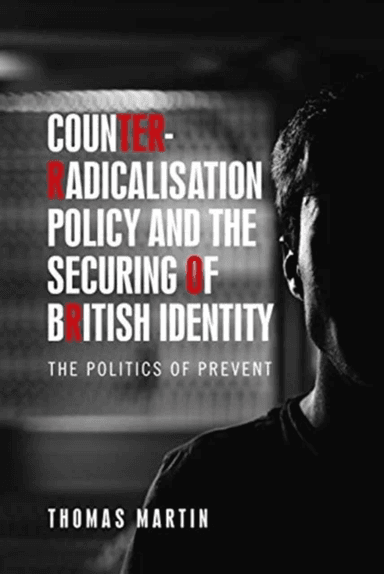 Counter-Radicalisation Policy and the Securing of British Identity av Thomas Martin