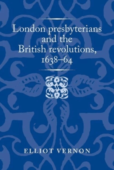 London Presbyterians and the British Revolutions, 1638¿64 av Elliot Vernon