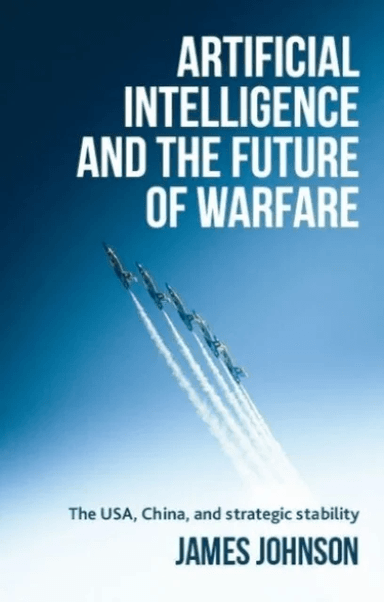 Artificial Intelligence and the Future of Warfare av James (Honorary Fellow in the School of History Politics and International Relations) Johnson
