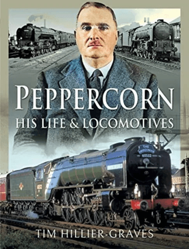 Peppercorn, His Life and Locomotives av Tim Hillier-Graves