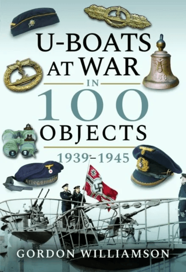 U-Boats at War in 100 Objects, 1939-1945 av Gordon Williamson