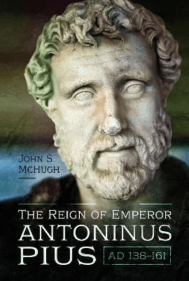 The Reign of Emperor Antoninus Pius, AD 138-161 av John McHugh