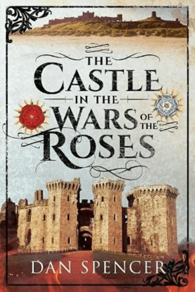 The Castle in the Wars of the Roses av Dan Spencer