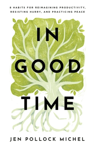 In Good Time - 8 Habits for Reimagining Productivity, Resisting Hurry, and Practicing Peace av Jen Pollock Michel