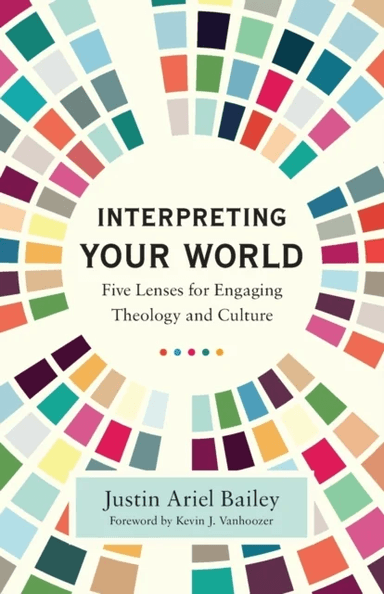 Interpreting Your World - Five Lenses for Engaging Theology and Culture av Justin Ariel Bailey, Kevin Vanhoozer