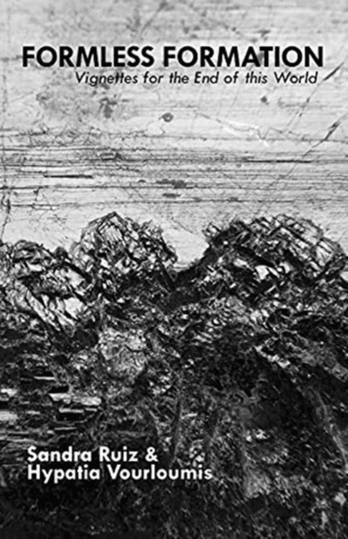 Formless Formation: Vignettes For The End Of This World av Sandra Ruiz, Hypatia Vourloumis