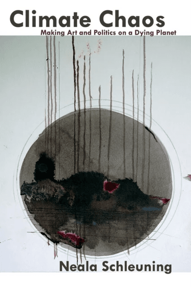 Climate Chaos: Making Art and Politics on a Dying Planet av Neala Schleuning