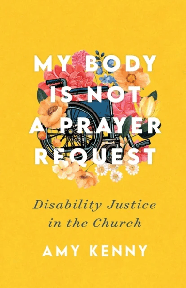 My Body Is Not a Prayer Request - Disability Justice in the Church av Amy Kenny