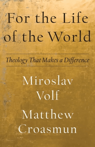 For the Life of the World - Theology That Makes a Difference av Miroslav Volf, Matthew Croasmun