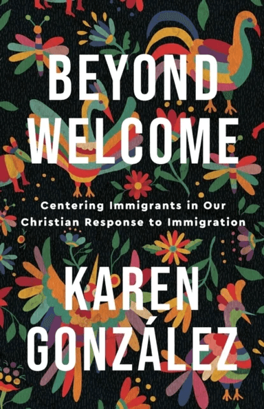 Beyond Welcome ¿ Centering Immigrants in Our Christian Response to Immigration av Karen Gonzalez