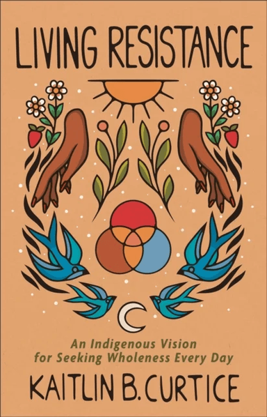 Living Resistance ¿ An Indigenous Vision for Seeking Wholeness Every Day av Kaitlin B. Curtice