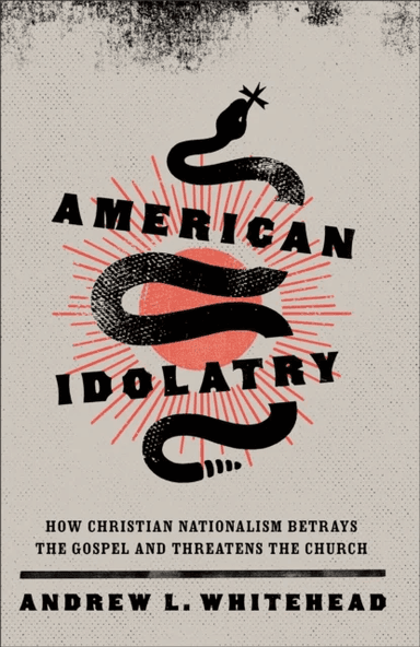American Idolatry ¿ How Christian Nationalism Betrays the Gospel and Threatens the Church av Andrew L. Whitehead