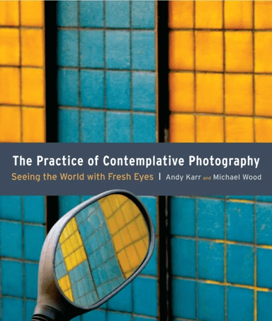 The Practice of Contemplative Photography av Andy Karr, Michael Wood