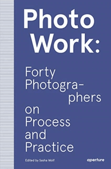 PhotoWork: Forty Photographers on Process and Practice av Sasha Wolf