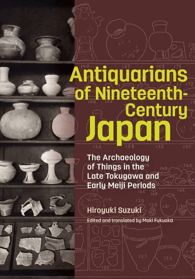 Antiquarians of Nineteenth-Century Japan - The Archaeology of Things in the Late Tokugawa and Early av Hiroyuki Suzuki, Maki Fukuoka