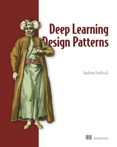 Deep Learning Design Patterns av Andrew Ferlitsch