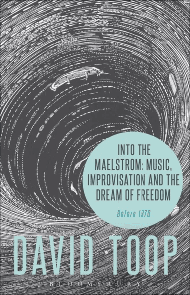 Into the Maelstrom: Music, Improvisation and the Dream of Freedom av David (London College of Communication UK) Toop