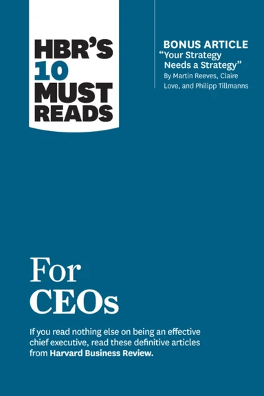 HBR's 10 Must Reads for CEOs (with bonus article "Your Strategy Needs a Strategy" by Martin Reeves, av Harvard Business Review, Martin