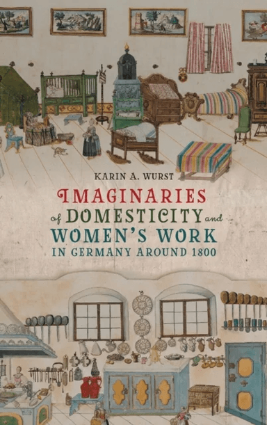 Imaginaries of Domesticity and Women¿s Work in Germany around 1800 av Professor Karin A. (Contributor) Wurst