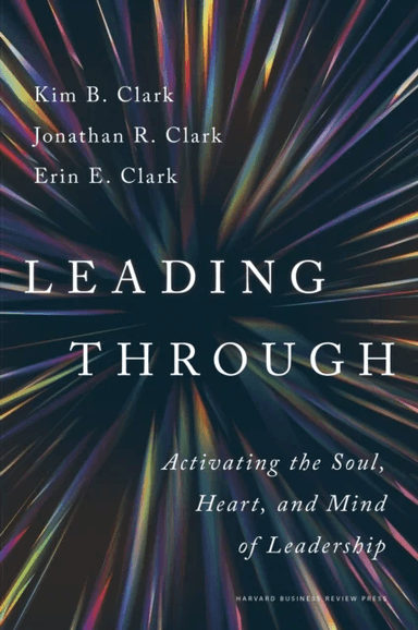 Leading Through av Kim B. Clark, Jonathan R. Clark, Erin E. Clark