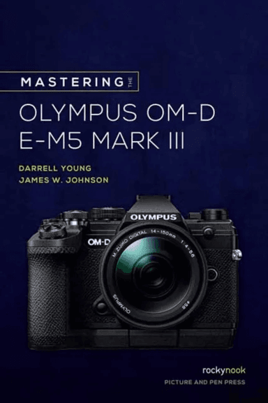 Mastering the Olympus OM-D E-M5 Mark III av James W. Johnson, Darrell Young