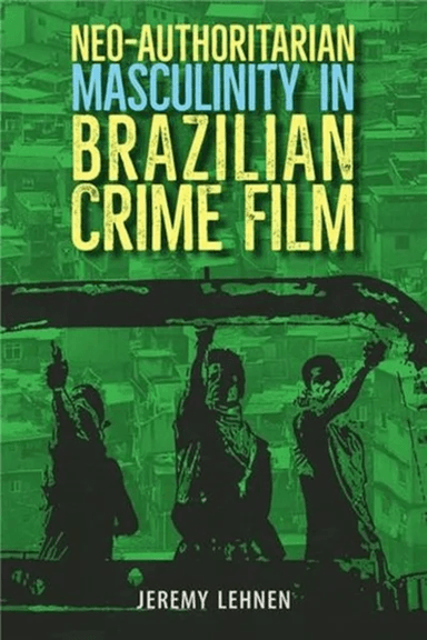 Neo-Authoritarian Masculinity in Brazilian Crime Film av Jeremy Lehnen