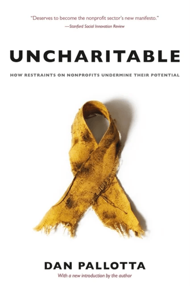 Uncharitable ¿ How Restraints on Nonprofits Undermine Their Potential av Dan Pallotta