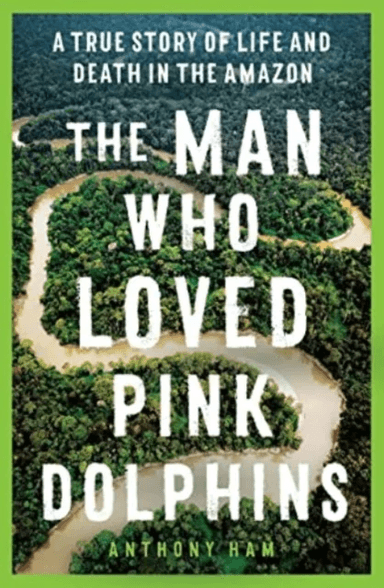 The Man Who Loved Pink Dolphins av Anthony Ham