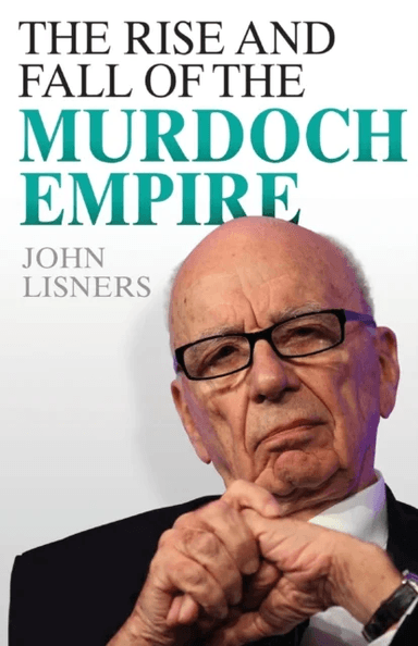Rise and Fall of the Murdoch Empire av John Lisners