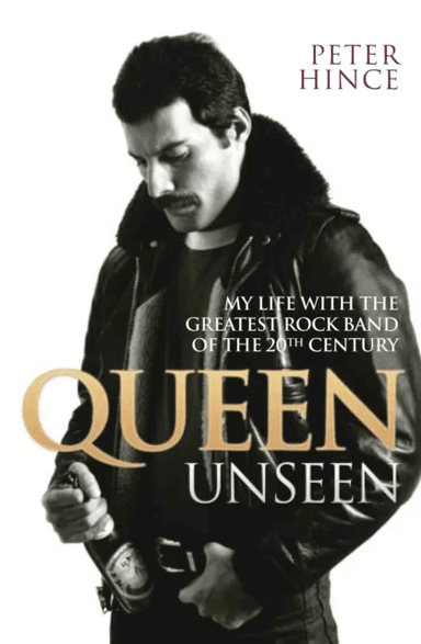 Queen Unseen - My Life with the Greatest Rock Band of the 20th Century: Revised and with Added Mater av Peter Hince
