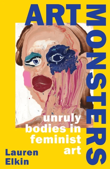 Art Monsters: Unruly Bodies in Feminist Art av Lauren Elkin