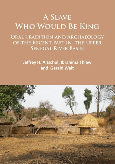 A Slave Who Would Be King: Oral Tradition and Archaeology of the Recent Past in the Upper Senegal Ri av Jeffrey H. Altschul, Ibrahima Thiaw, Gerald Wa