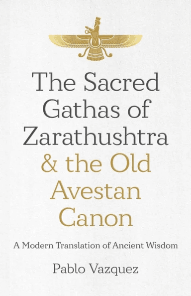 Sacred Gathas of Zarathushtra &amp; the Old Avestan Canon, The av Pablo Vazquez