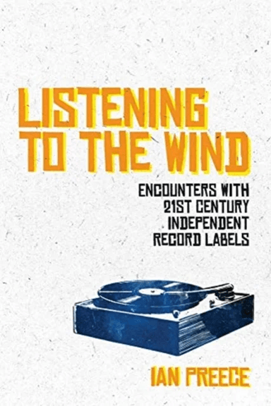 Listening to the Wind: Encounters with 21st Century Independent Record Labels av Ian Preece