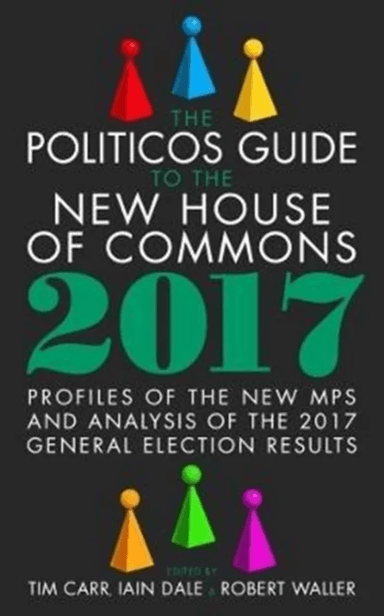 The Politicos Guide to the New House of Commons: Profiles of the New Mps and Analysis of the 2017 Ge