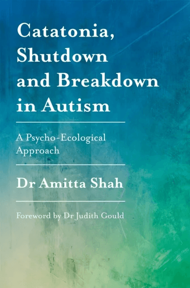 Catatonia, Shutdown and Breakdown in Autism av Amitta Shah