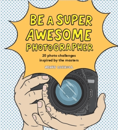 Be a Super Awesome Photographer av Henry Carroll
