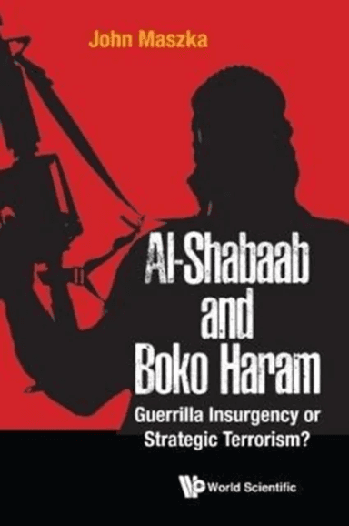 Al-shabaab And Boko Haram: Guerrilla Insurgency Or Strategic Terrorism? av John (Al Ain Men's College Uae) Maszka