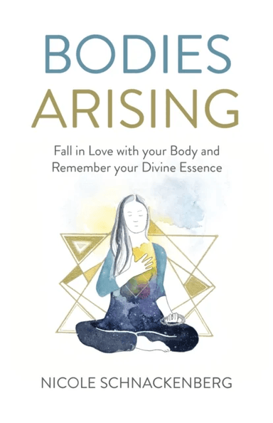 Bodies Arising - Fall in Love with your Body and Remember your Divine Essence av Nicole Schnackenberg