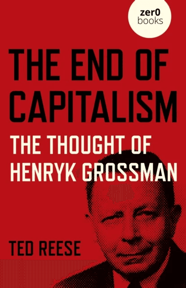 End of Capitalism, The: The Thought of Henryk Grossman av Ted Reese
