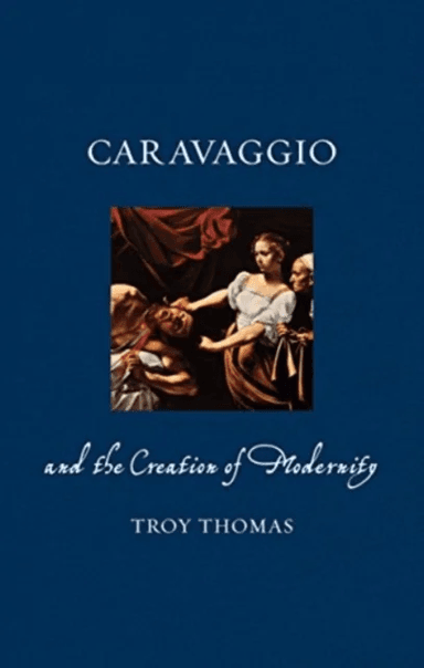 Caravaggio and the Creation of Modernity av Troy Thomas
