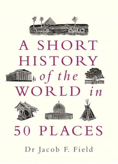 A Short History of the World in 50 Places av Jacob F. Field