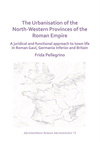 The Urbanisation of the North-Western Provinces of the Roman Empire av Frida Pellegrino