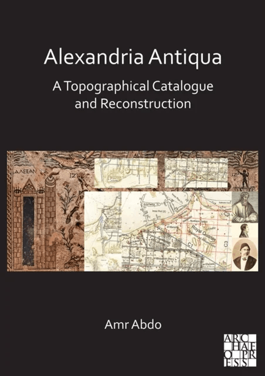 Alexandria Antiqua: A Topographical Catalogue and Reconstruction av Amr (Universitat Autonoma de Barcelona (Catalonia)) Abdo