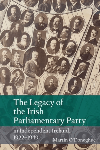 The Legacy of the Irish Parliamentary Party in Independent Ireland, 1922-1949 av Martin O'Donoghue