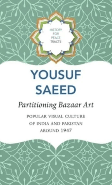 Partitioning Bazaar Art ¿ Popular Visual Culture of India and Pakistan around 1947 av Yousuf Saeed
