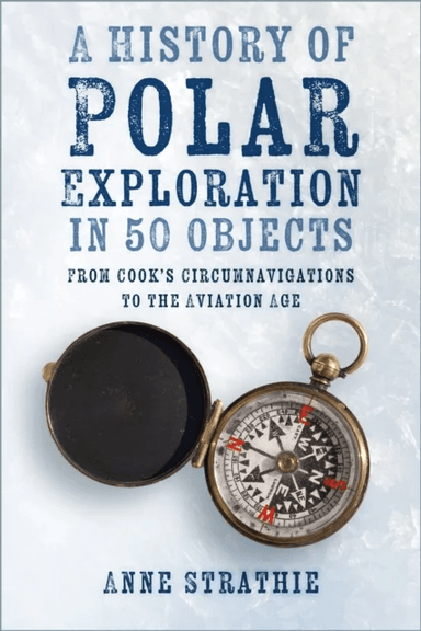 A History of Polar Exploration in 50 Objects av Anne Strathie