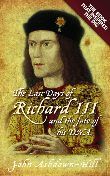 The Last Days of Richard III and the fate of his DNA av John Ashdown-Hill