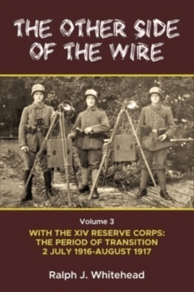 Other Side of the Wire Volume 3: With the XIV Reserve Corps: The Period of Transition 2 July 1916-Au av Ralph J Whitehead